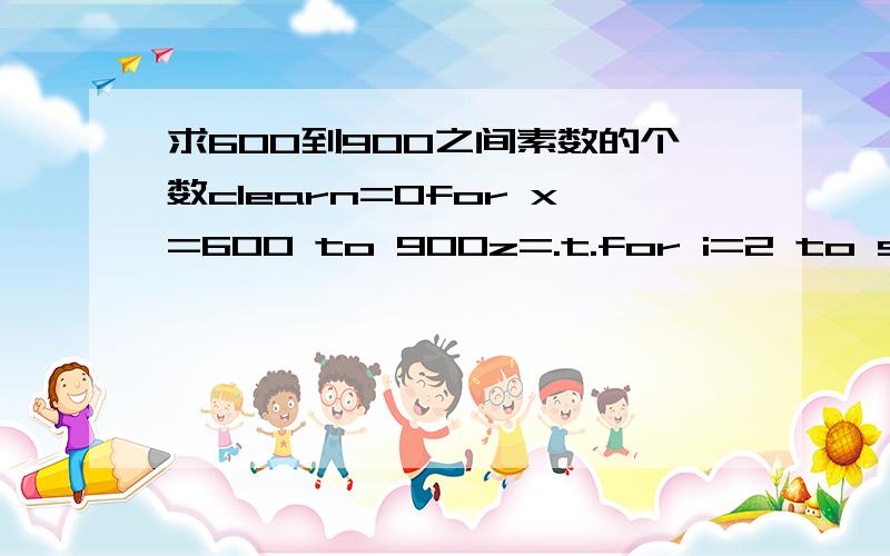 求600到900之间素数的个数clearn=0for x=600 to 900z=.t.for i=2 to sqrt(x)if x%i=0（这个地方什么意思?为什么X除以I等于0?）z=.f.exitendifnextif z=.t.n=n+1endifnextreturn整个程序的原理是什么?我不懂!