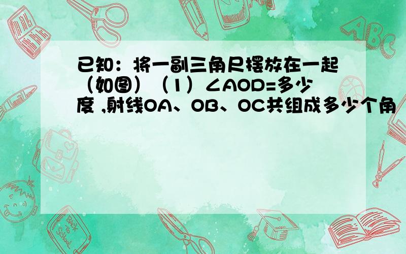 已知：将一副三角尺摆放在一起（如图）（1）∠AOD=多少度 ,射线OA、OB、OC共组成多少个角（2）反向延长射线OA至D,OE为∠BOD的平分线,求出∠COE的度数第（1）问说出答案就行了