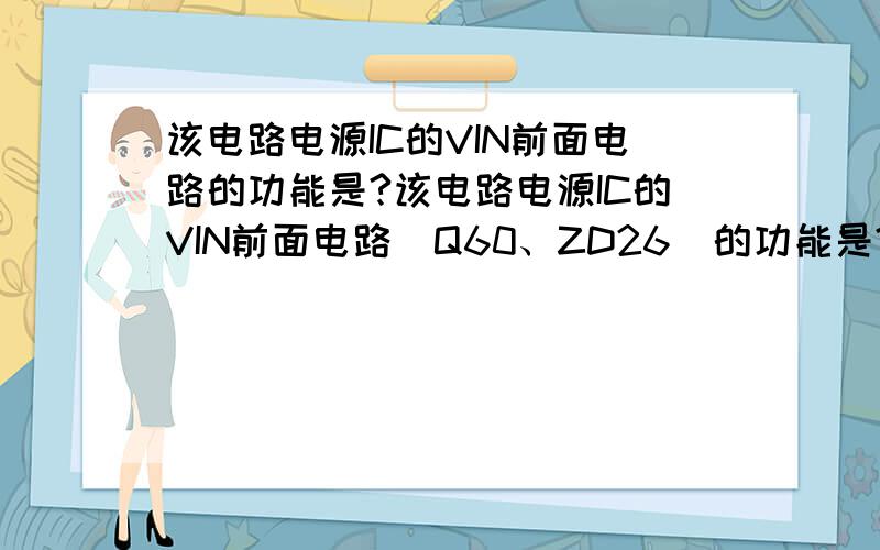 该电路电源IC的VIN前面电路的功能是?该电路电源IC的VIN前面电路（Q60、ZD26）的功能是?