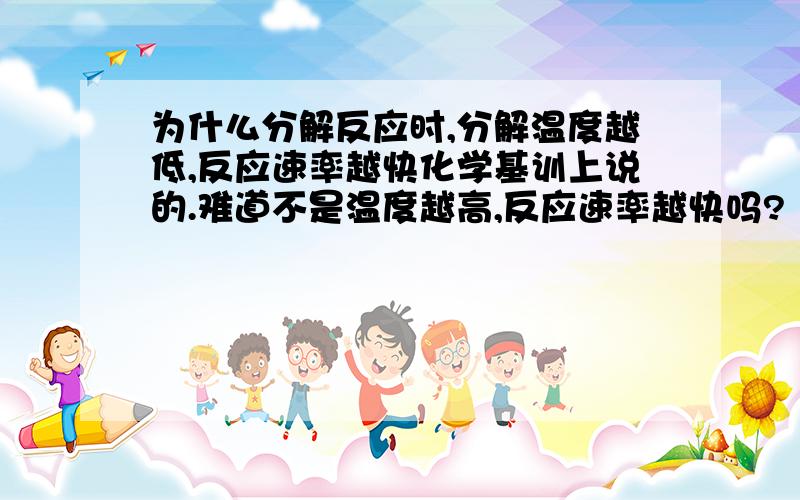 为什么分解反应时,分解温度越低,反应速率越快化学基训上说的.难道不是温度越高,反应速率越快吗?