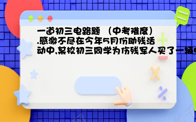 一道初三电路题 （中考难度）.感激不尽在今年5月份助残活动中,某校初三同学为伤残军人买了一辆电动轮椅.同学们对这辆车的工作原理产生了兴趣.他们对照说明书的电路原理图（如图所示