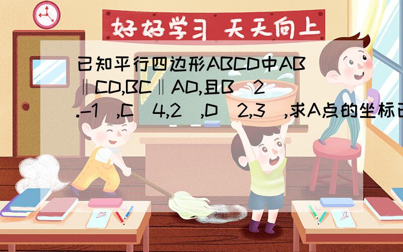 已知平行四边形ABCD中AB‖CD,BC‖AD,且B(2.-1),C(4,2),D(2,3),求A点的坐标已知平行四边形ABCD中AB‖CD,BC‖AD,且B(2.-1),C(4,2),D(2,3),求A点的坐标