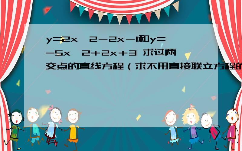 y=2x^2－2x－1和y=-5x^2＋2x＋3 求过两交点的直线方程（求不用直接联立方程的简便方法）