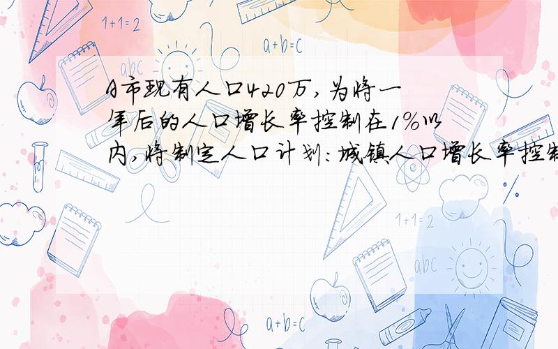 A市现有人口420万,为将一年后的人口增长率控制在1%以内,将制定人口计划：城镇人口增长率控制在0.8%,农村人口增长率控制在1.1%,求A市现有城镇人口和农村人口分别是多少.A市现有人口420万,将