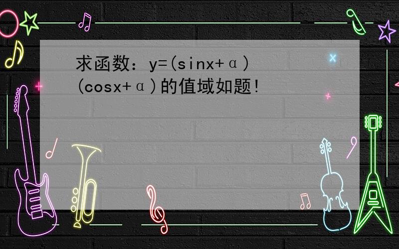 求函数：y=(sinx+α)(cosx+α)的值域如题!