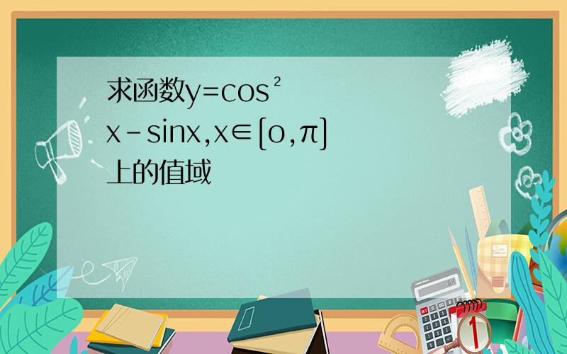求函数y=cos²x-sinx,x∈[o,π]上的值域