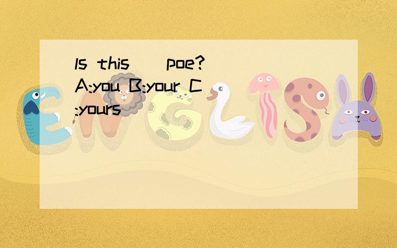 ls this__poe? A:you B:your C:yours