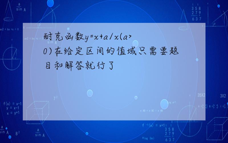 耐克函数y=x+a/x(a>0)在给定区间的值域只需要题目和解答就行了