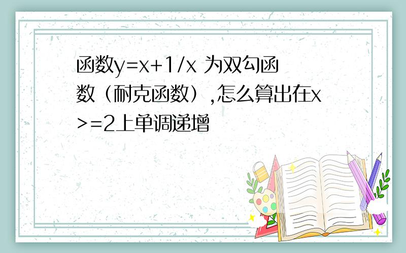 函数y=x+1/x 为双勾函数（耐克函数）,怎么算出在x>=2上单调递增