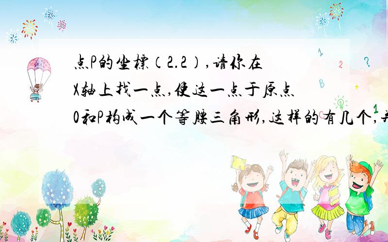 点P的坐标（2.2）,请你在X轴上找一点,使这一点于原点0和P构成一个等腰三角形,这样的有几个,并画出来