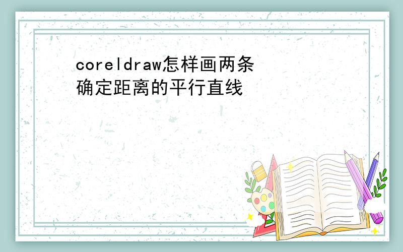 coreldraw怎样画两条确定距离的平行直线