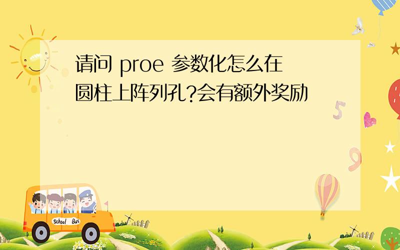 请问 proe 参数化怎么在圆柱上阵列孔?会有额外奖励