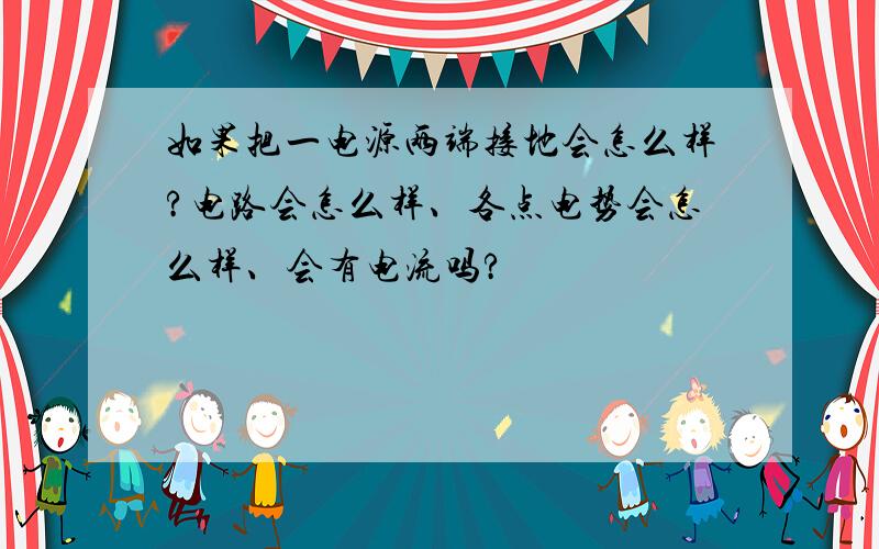 如果把一电源两端接地会怎么样?电路会怎么样、各点电势会怎么样、会有电流吗?