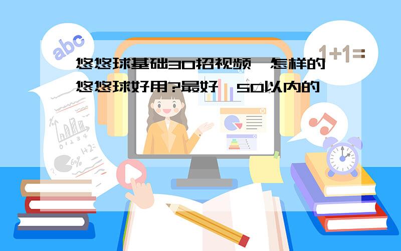 悠悠球基础30招视频,怎样的悠悠球好用?最好￥50以内的