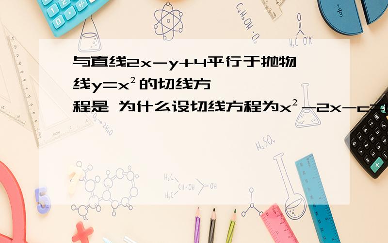 与直线2x-y+4平行于抛物线y=x²的切线方程是 为什么设切线方程为x²-2x-c=0