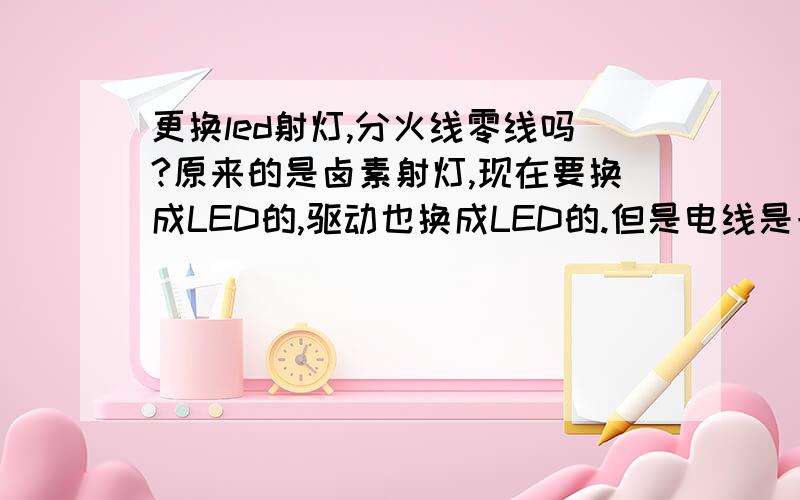 更换led射灯,分火线零线吗?原来的是卤素射灯,现在要换成LED的,驱动也换成LED的.但是电线是一根绿的和一根黄的,分不清火线零线,LED驱动分火线零线吗?