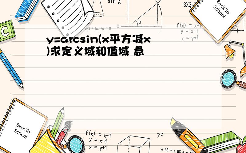 y=arcsin(x平方减x)求定义域和值域 急