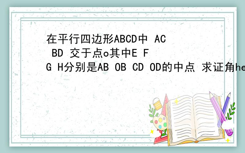 在平行四边形ABCD中 AC BD 交于点o其中E F G H分别是AB OB CD OD的中点 求证角hef=∠fgh"