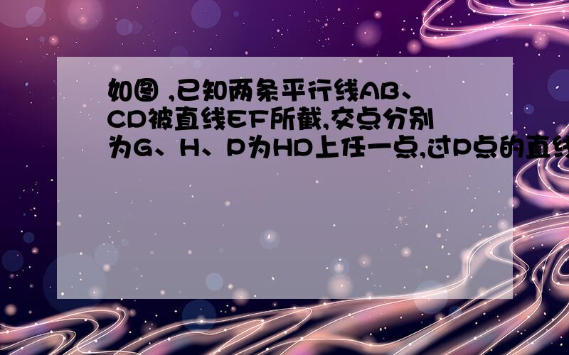 如图 ,已知两条平行线AB、CD被直线EF所截,交点分别为G、H、P为HD上任一点,过P点的直线交HF于O点,求证