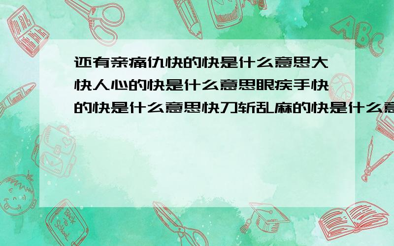 还有亲痛仇快的快是什么意思大快人心的快是什么意思眼疾手快的快是什么意思快刀斩乱麻的快是什么意思心直手快的快是什么意思