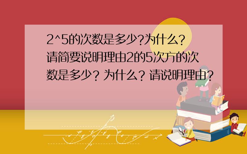 2^5的次数是多少?为什么?请简要说明理由2的5次方的次数是多少？为什么？请说明理由？