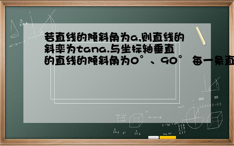 若直线的倾斜角为a,则直线的斜率为tana.与坐标轴垂直的直线的倾斜角为0°、90° 每一条直线都唯一对应一若直线的倾斜角为a,则直线的斜率为tana.与坐标轴垂直的直线的倾斜角为0°、90° 每一