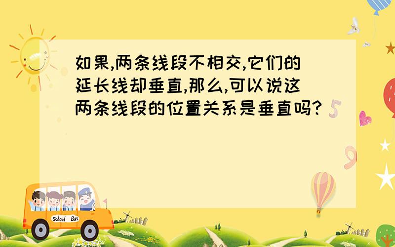 如果,两条线段不相交,它们的延长线却垂直,那么,可以说这两条线段的位置关系是垂直吗?