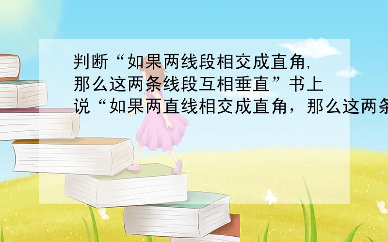 判断“如果两线段相交成直角,那么这两条线段互相垂直”书上说“如果两直线相交成直角，那么这两条直线互相垂直”，那么线段呢？