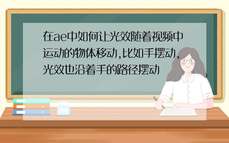 在ae中如何让光效随着视频中运动的物体移动,比如手摆动,光效也沿着手的路径摆动