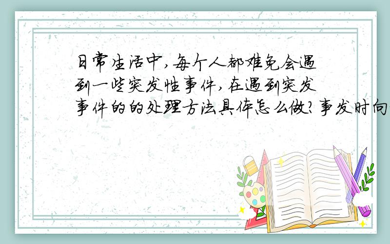 日常生活中,每个人都难免会遇到一些突发性事件,在遇到突发事件的的处理方法具体怎么做?事发时向谁求助?