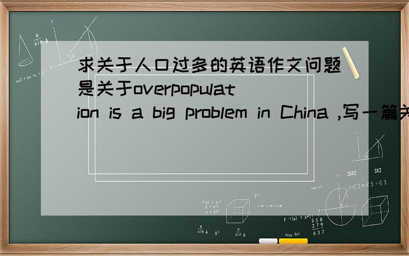 求关于人口过多的英语作文问题是关于overpopulation is a big problem in China ,写一篇关于人口过多的问题,和解决办法的英语作文,第一段要求全部说明问题,第二段要求写解决办法,大概要250-300字··