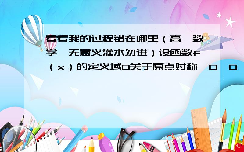 看看我的过程错在哪里（高一数学,无意义灌水勿进）设函数f（x）的定义域D关于原点对称,0∈D,且存在常数a＞0,使f（a）=1,又f（x1-x2）= f(x1)-f(x2)/{1+f(x1)f(x2) }你不要管题目是什么，就看看我的