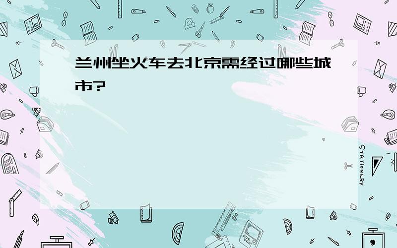 兰州坐火车去北京需经过哪些城市?