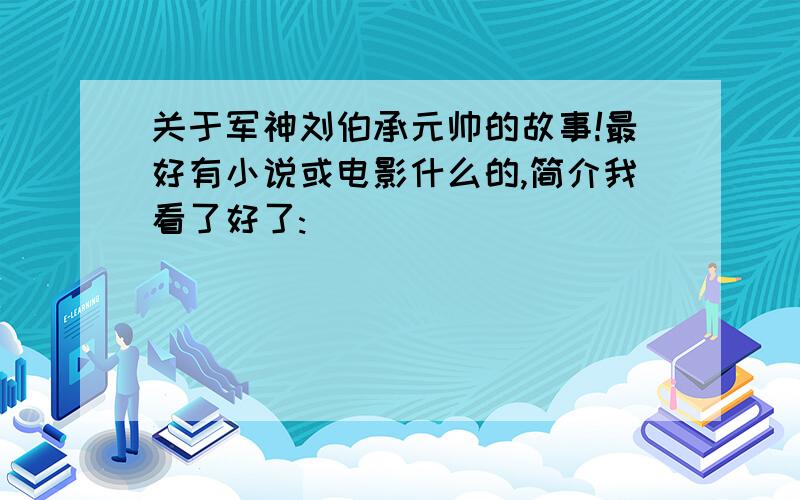 关于军神刘伯承元帅的故事!最好有小说或电影什么的,简介我看了好了:)