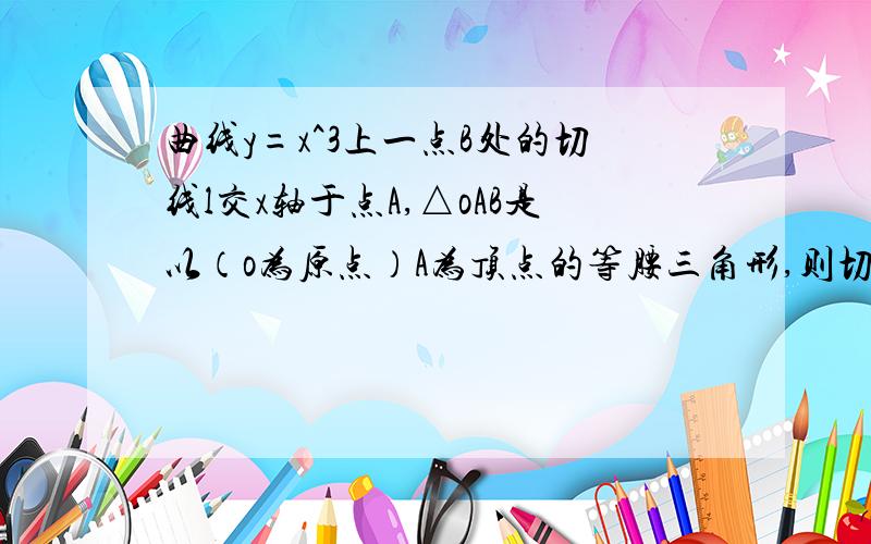 曲线y=x^3上一点B处的切线l交x轴于点A,△oAB是以（o为原点）A为顶点的等腰三角形,则切线的倾斜角为