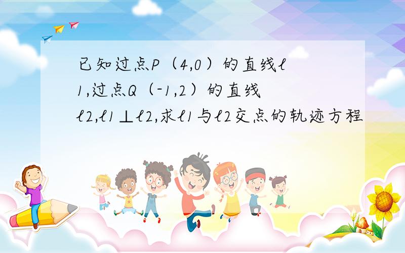 已知过点P（4,0）的直线l1,过点Q（-1,2）的直线l2,l1⊥l2,求l1与l2交点的轨迹方程