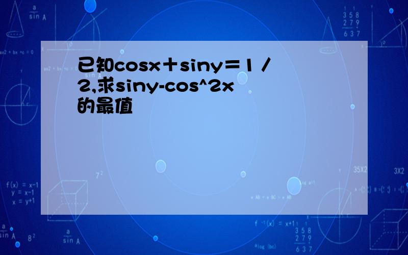 已知cosx＋siny＝1／2,求siny-cos^2x的最值