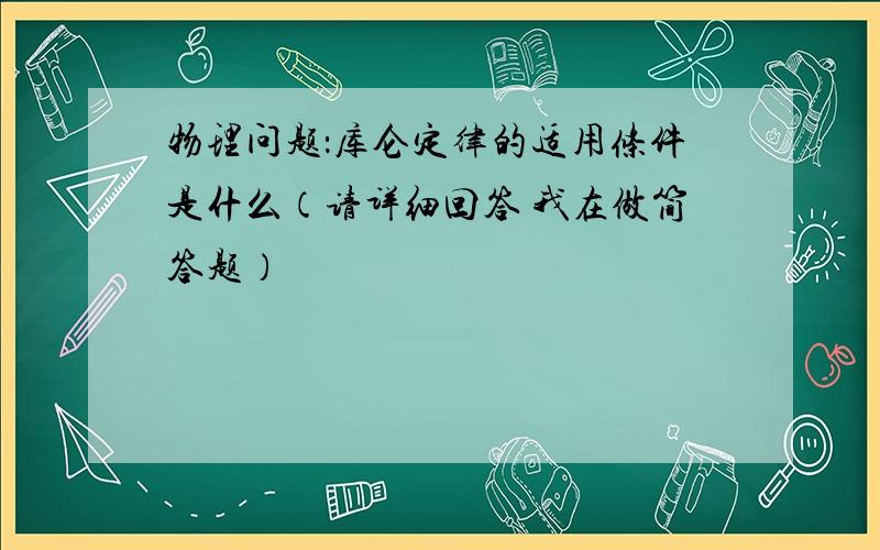 物理问题：库仑定律的适用条件是什么（请详细回答 我在做简答题）