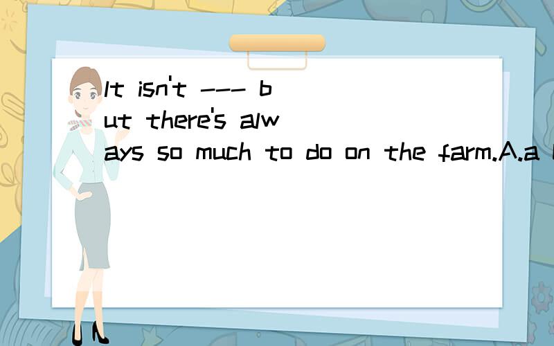 lt isn't --- but there's always so much to do on the farm.A.a big B.one bigC.big one D.a big one one是不定代词吗?选哪个?风唱梵音