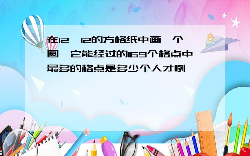 在12×12的方格纸中画一个圆,它能经过的169个格点中最多的格点是多少个人才咧