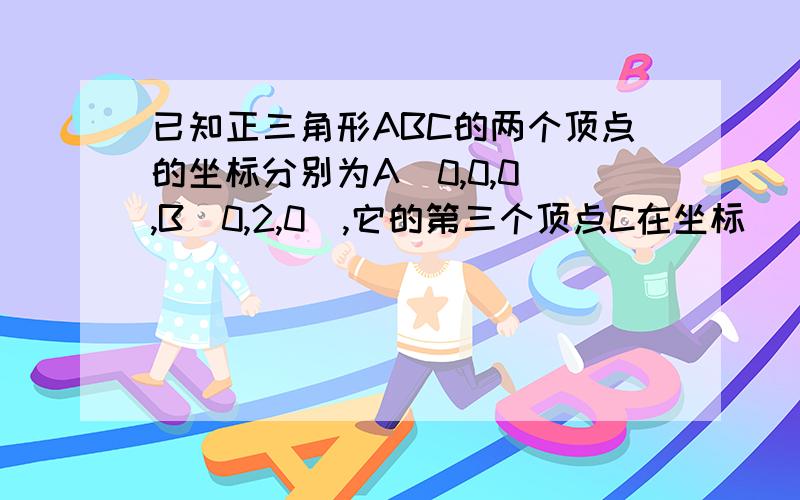 已知正三角形ABC的两个顶点的坐标分别为A(0,0,0),B(0,2,0),它的第三个顶点C在坐标