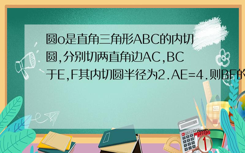 圆o是直角三角形ABC的内切圆,分别切两直角边AC,BC于E,F其内切圆半径为2.AE=4.则BF的长为多少