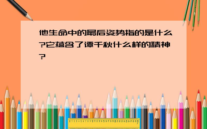 他生命中的最后姿势指的是什么?它蕴含了谭千秋什么样的精神?