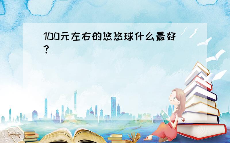 100元左右的悠悠球什么最好?