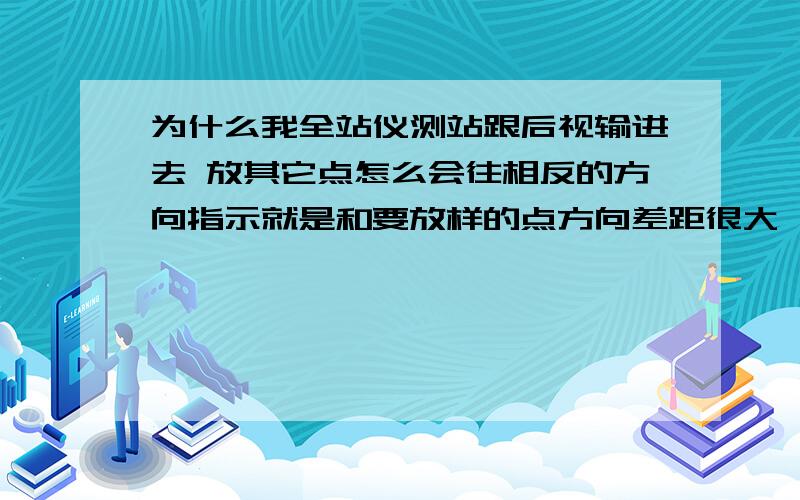 为什么我全站仪测站跟后视输进去 放其它点怎么会往相反的方向指示就是和要放样的点方向差距很大