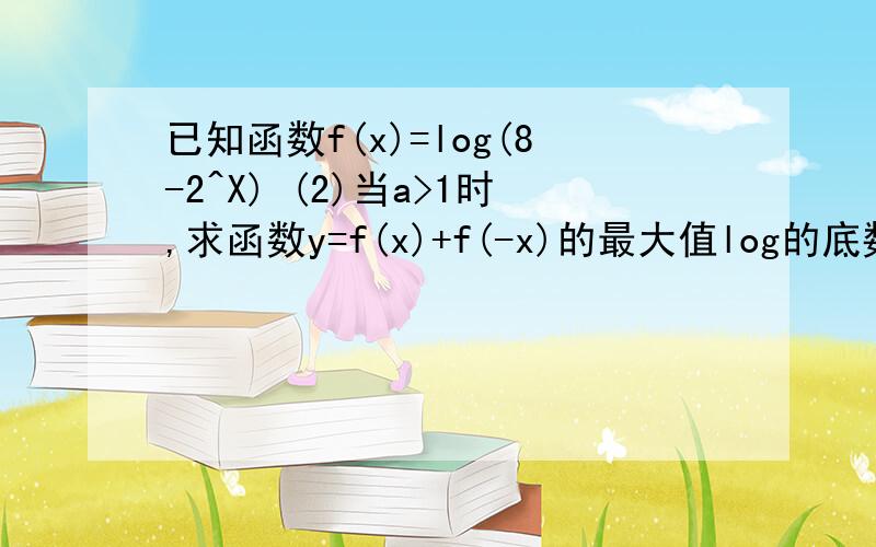 已知函数f(x)=log(8-2^X) (2)当a>1时,求函数y=f(x)+f(-x)的最大值log的底数是a,且a>0,a不等于1，呵呵呵，太粗心了我，