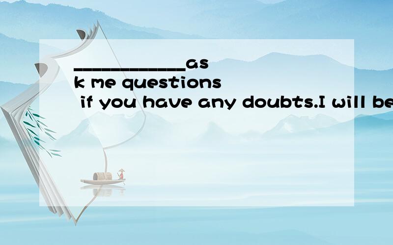 ____________ask me questions if you have any doubts.I will be most glad to answer them.a.Does c.Dob.Done d.Did