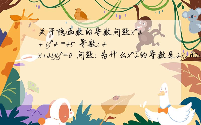 关于隐函数的导数问题x^2 + y^2 =25 导数：2x+2yy`=0 问题：为什么x^2的导数是2x,而y^2的导数就是2yy`呢?虽然书上例题都这么解,可我还是不明白 帮忙解说一下吧!谢谢