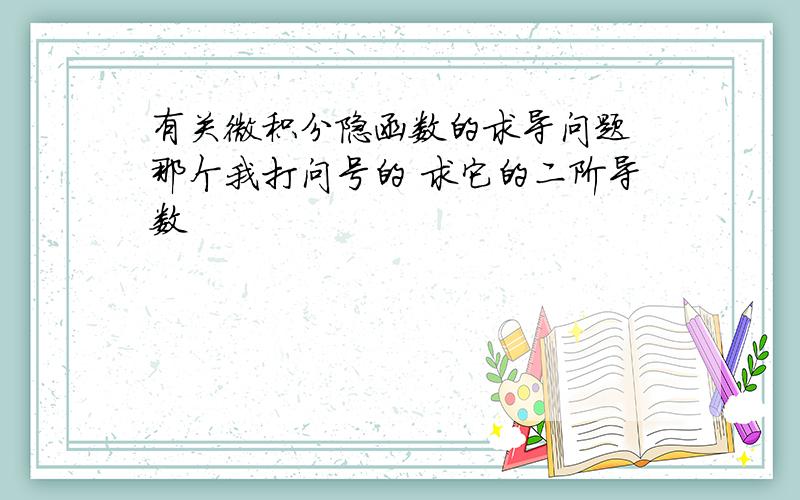 有关微积分隐函数的求导问题 那个我打问号的 求它的二阶导数