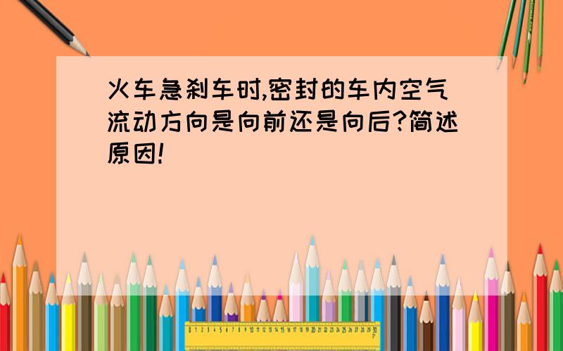 火车急刹车时,密封的车内空气流动方向是向前还是向后?简述原因!